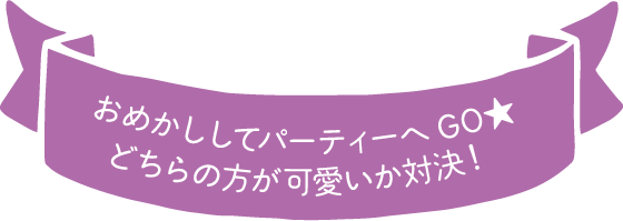 おめかししてパーティーへGO★どちらの方が可愛いか対決！